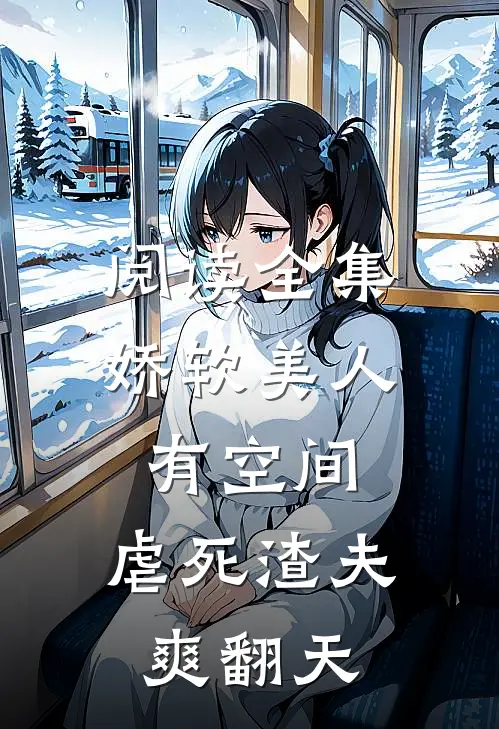 阅读全集娇软美人有空间，虐死渣夫爽翻天