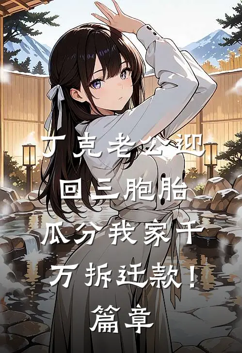 丁克老公迎回三胞胎，瓜分我家千万拆迁款！篇章