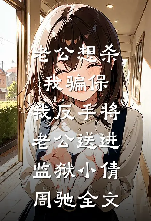 老公想杀我骗保，我反手将老公送进监狱小倩周驰全文