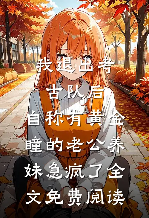 我退出考古队后，自称有黄金瞳的老公养妹急疯了全文免费阅读