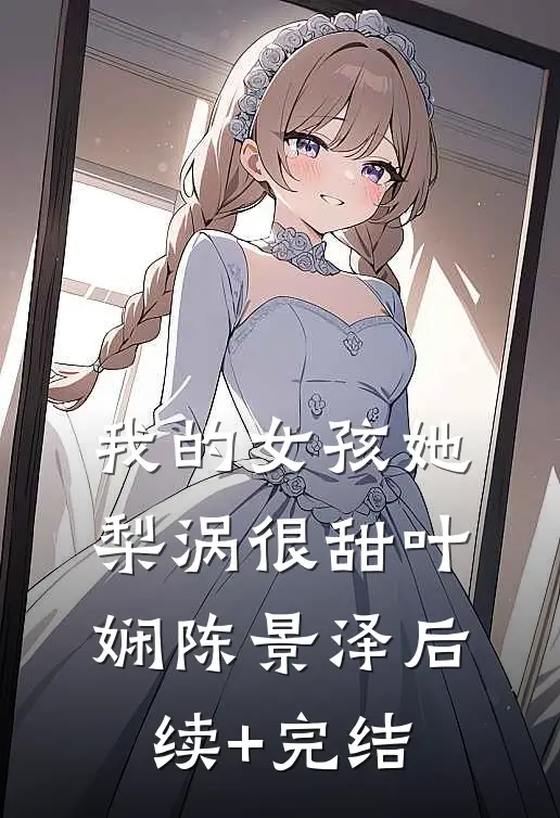 我的女孩她梨涡很甜叶娴陈景泽后续+完结