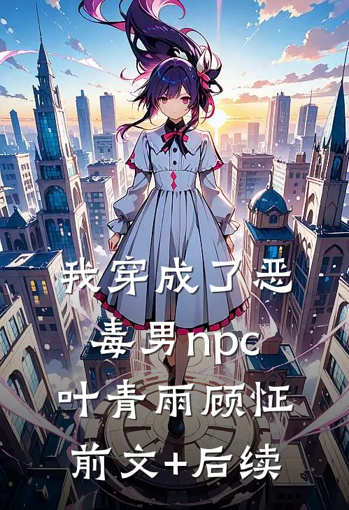 我穿成了恶毒男npc叶青雨顾怔前文+后续