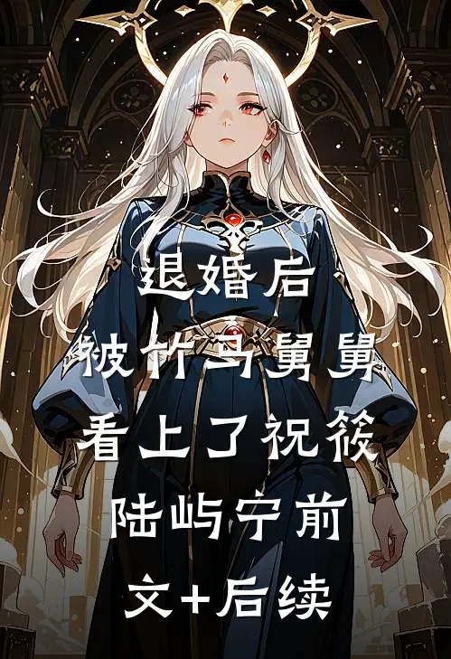 退婚后，被竹马舅舅看上了祝筱陆屿宁前文+后续