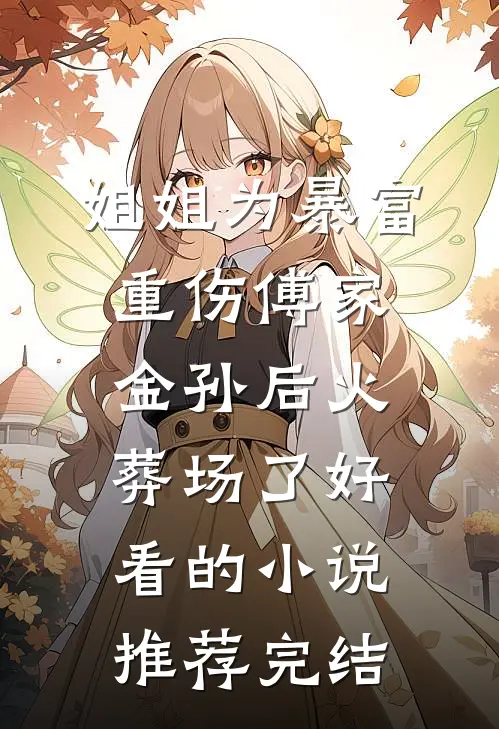 姐姐为暴富重伤傅家金孙后火葬场了好看的小说推荐完结