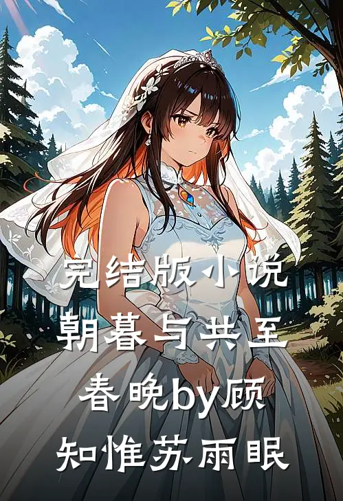 完结版小说朝暮与共至春晚by顾知惟苏雨眠