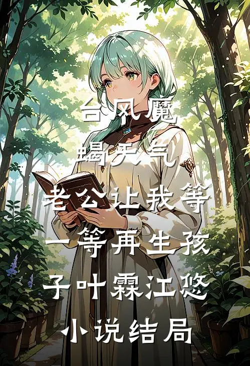 台风魔蝎天气，老公让我等一等再生孩子叶霖江悠小说结局