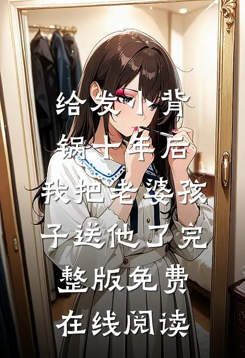 给发小背锅十年后，我把老婆孩子送他了完整版免费在线阅读