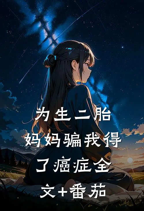 为生二胎，妈妈骗我得了癌症全文+番茄
