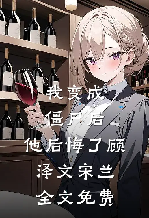 我变成僵尸后，他后悔了顾泽文宋兰全文免费