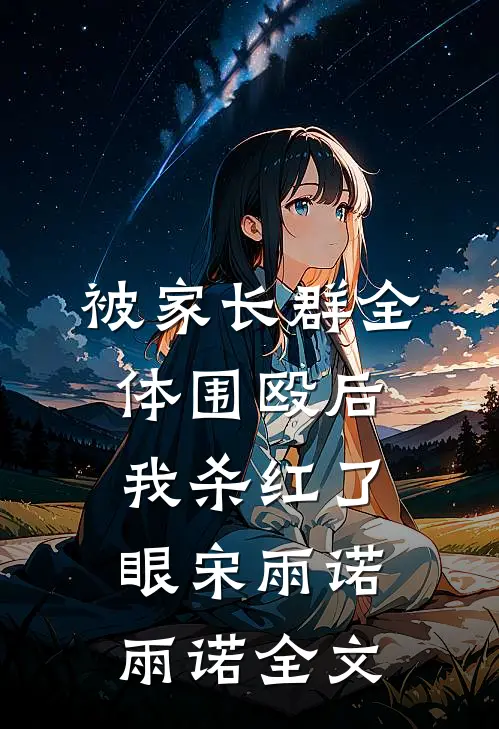 被家长群全体围殴后，我杀红了眼宋雨诺雨诺全文