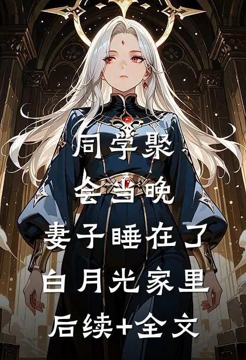 同学聚会当晚，妻子睡在了白月光家里后续+全文