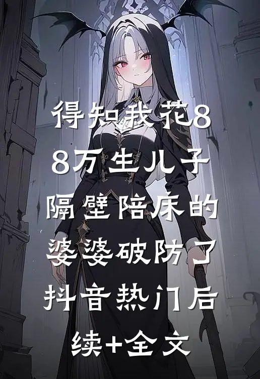 得知我花88万生儿子，隔壁陪床的婆婆破防了抖音热门后续+全文