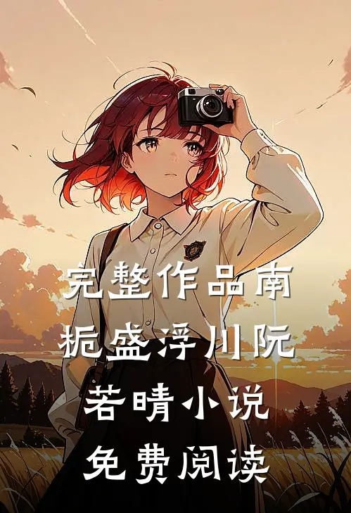 完整作品南栀盛浮川阮若晴小说免费阅读