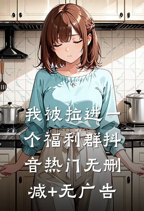 我被拉进一个福利群抖音热门无删减+无广告
