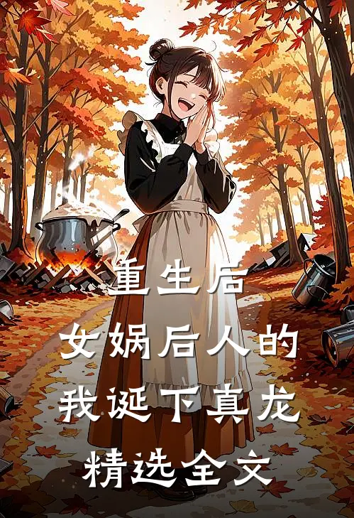 重生后，女娲后人的我诞下真龙精选全文