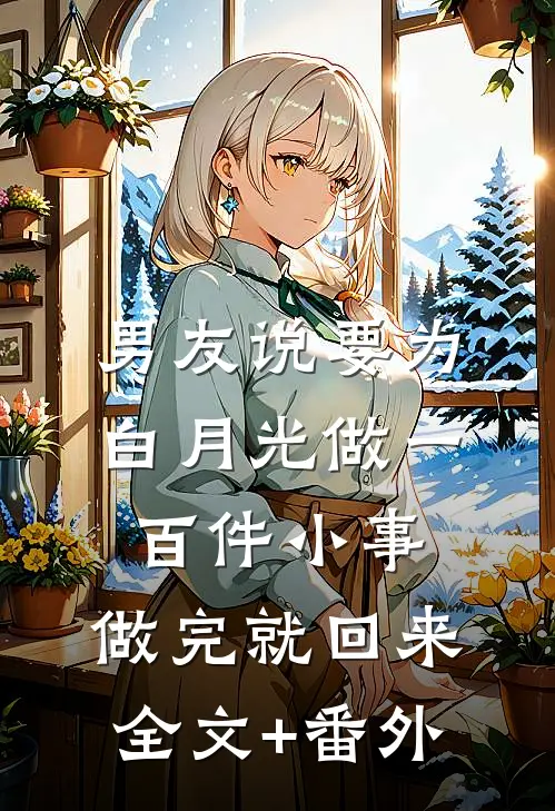 男友说要为白月光做一百件小事，做完就回来全文+番外