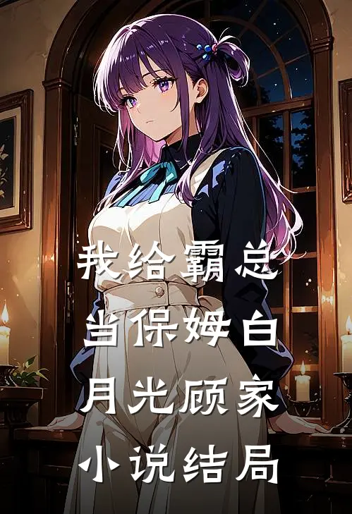 我给霸总当保姆白月光顾家小说结局