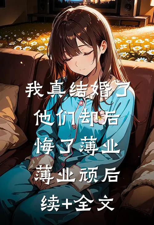 我真结婚了，他们却后悔了薄业薄业顽后续+全文