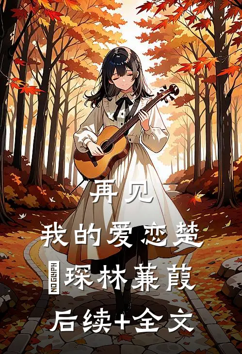再见，我的爱恋楚璟琛林蒹葭后续+全文