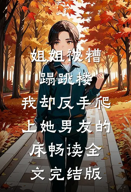 姐姐被糟蹋跳楼,我却反手爬上她男友的床畅读全文完结版