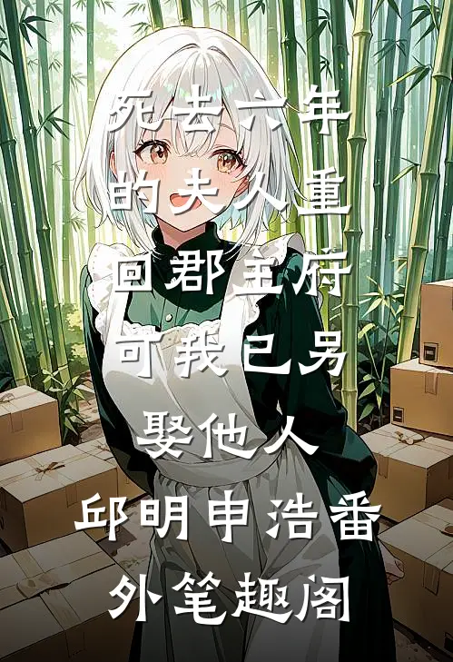 死去六年的夫人重回郡主府，可我已另娶他人：邱明申浩番外笔趣阁