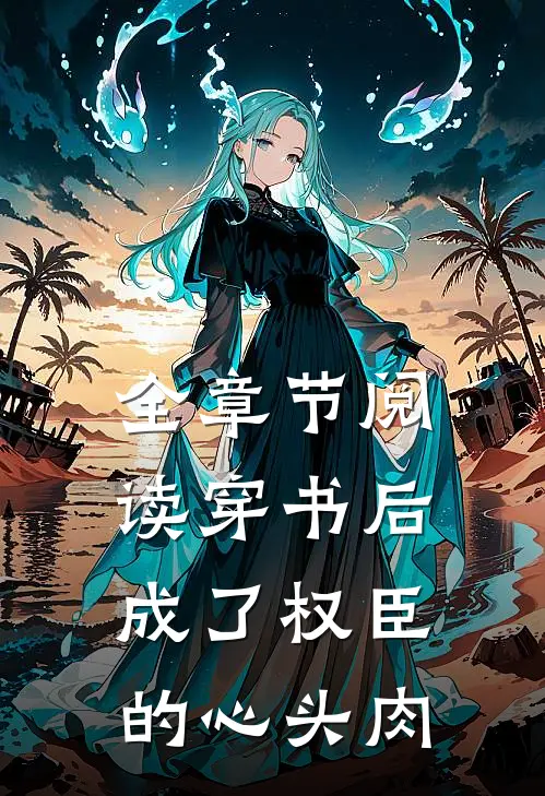 全章节阅读穿书后成了权臣的心头肉