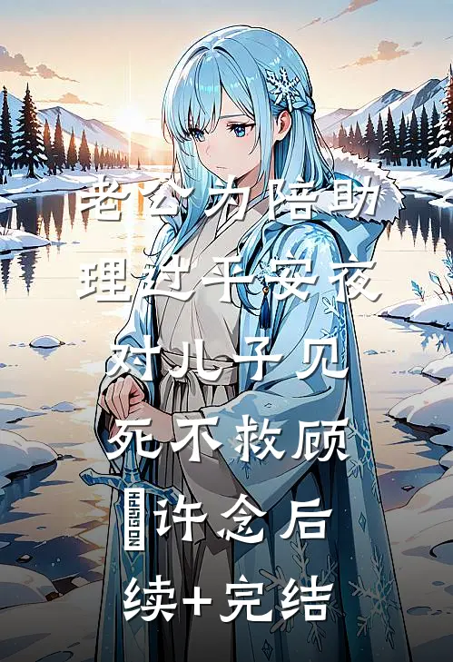 老公为陪助理过平安夜对儿子见死不救顾璟许念后续+完结