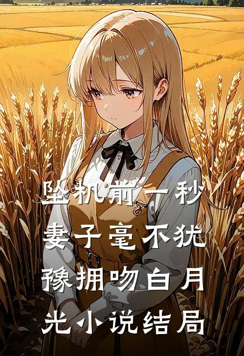 坠机前一秒，妻子毫不犹豫拥吻白月光小说结局
