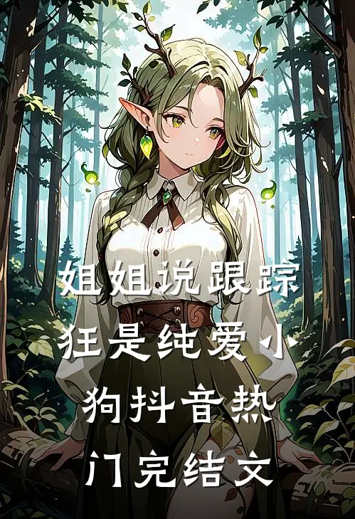 姐姐说跟踪狂是纯爱小狗抖音热门完结文
