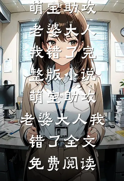 萌宝助攻：老婆大人我错了完整版小说_萌宝助攻：老婆大人我错了全文免费阅读