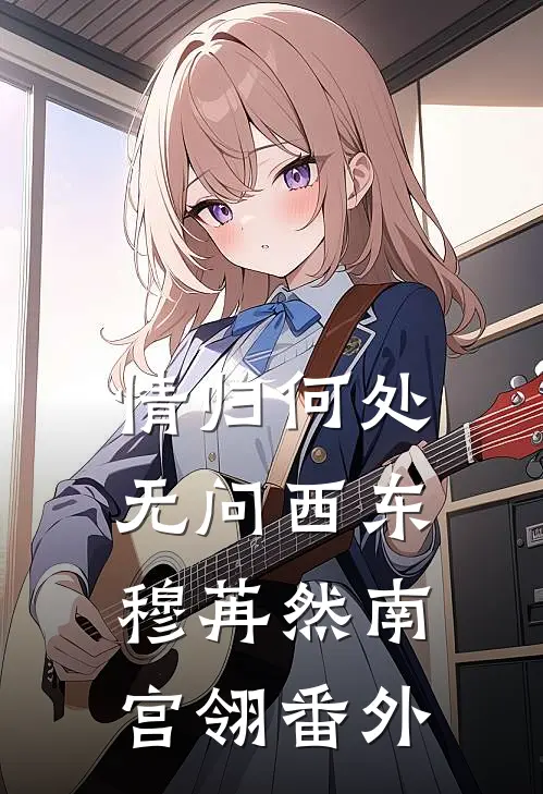 情归何处，无问西东穆苒然南宫翎番外
