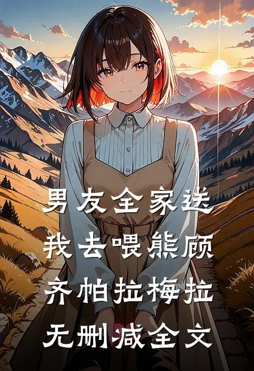 男友全家送我去喂熊顾齐帕拉梅拉无删减全文