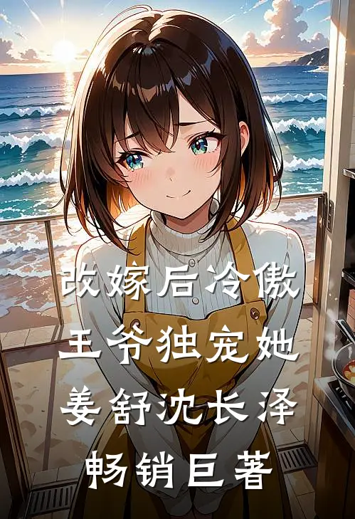 改嫁后冷傲王爷独宠她姜舒沈长泽畅销巨著