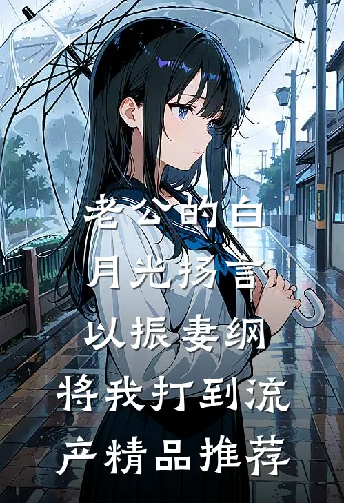 老公的白月光扬言以振妻纲，将我打到流产精品推荐