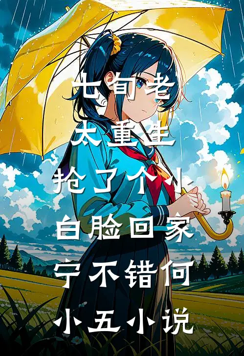 七旬老太重生，抢了个小白脸回家宁不错何小五小说