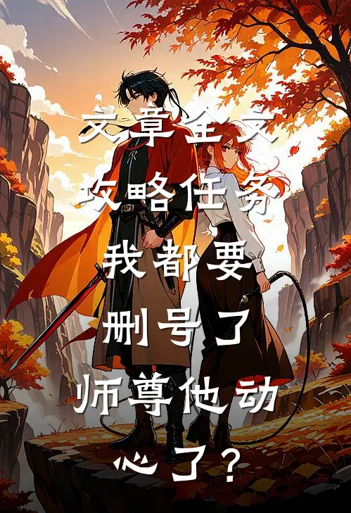 文章全文攻略任务：我都要删号了，师尊他动心了？