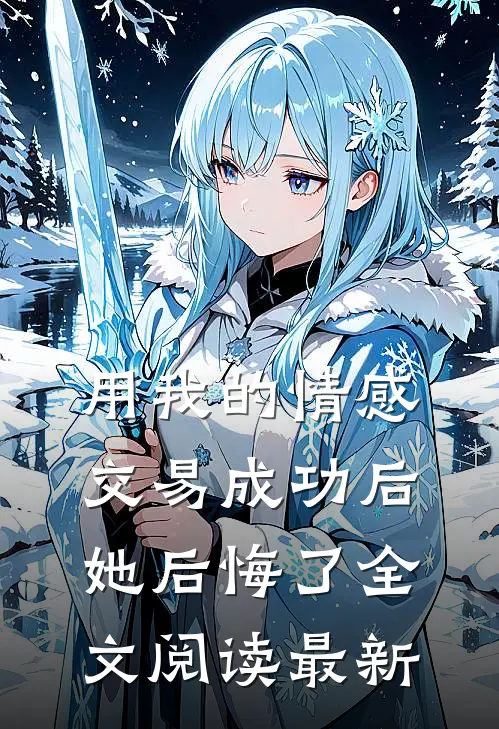 用我的情感交易成功后，她后悔了全文阅读最新