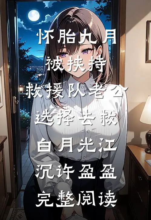 怀胎九月被挟持，救援队老公选择去救白月光江沉许盈盈完整阅读