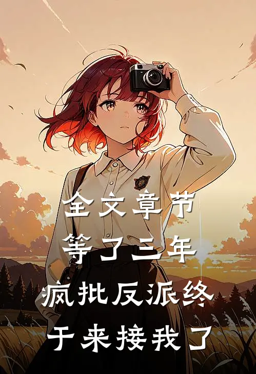 全文章节等了三年，疯批反派终于来接我了