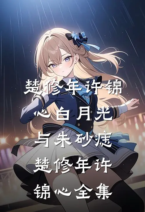 楚修年许锦心白月光与朱砂痣楚修年许锦心 全集