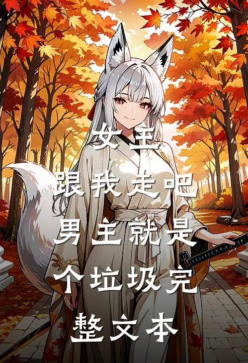 女主，跟我走吧，男主就是个垃圾完整文本