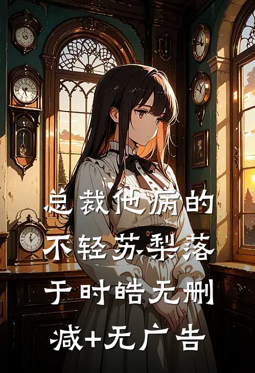 总裁他病的不轻苏梨落于时皓无删减+无广告