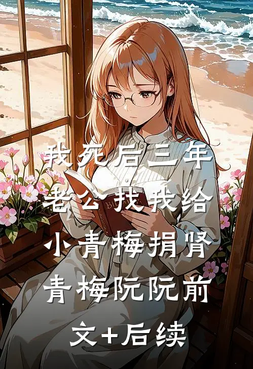 我死后三年，老公找我给小青梅捐肾青梅阮阮前文+后续