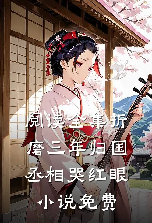 阅读全集折磨三年归国丞相哭红眼小说免费