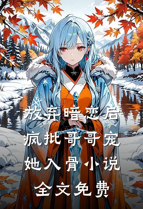 放弃暗恋后，疯批哥哥宠她入骨小说全文免费