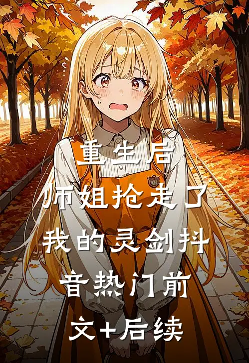 重生后，师姐抢走了我的灵剑抖音热门前文+后续