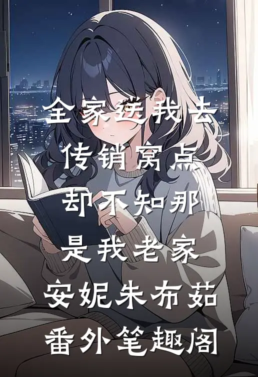 全家送我去传销窝点，却不知那是我老家：安妮朱布茹番外笔趣阁
