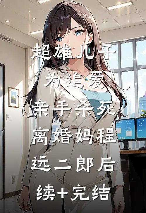 超雄儿子为追爱，亲手杀死离婚妈程远二郎后续+完结