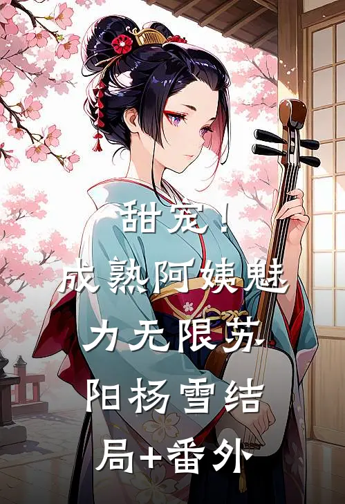 甜宠！成熟阿姨魅力无限苏阳杨雪结局+番外