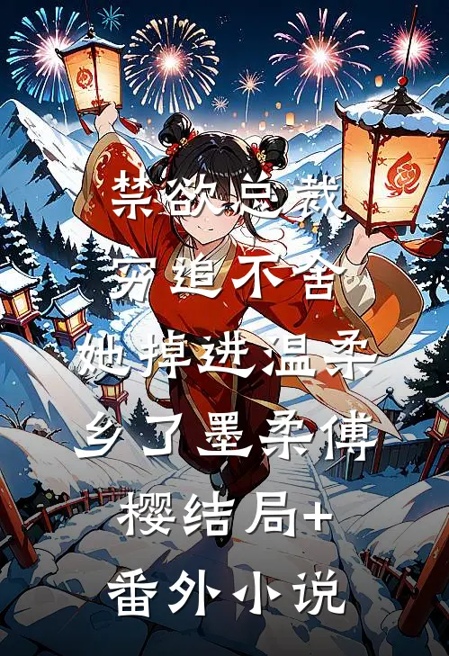 禁欲总裁穷追不舍，她掉进温柔乡了墨柔傅樱结局+番外小说
